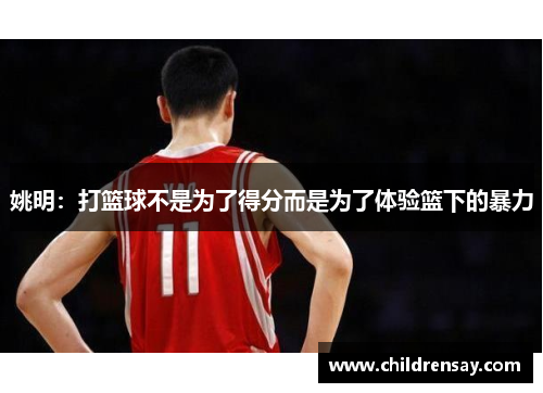 姚明:打篮球不是为了得分而是为了体验篮下的暴力
