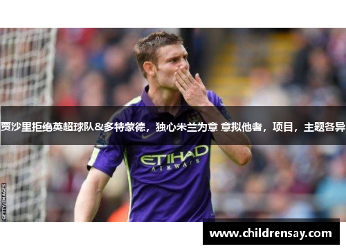 贾沙里拒绝英超球队&多特蒙德,独心米兰为意 意拟他者,项目,主题各异